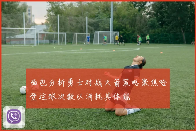 面包分析勇士对战火箭策略聚焦哈登运球次数以消耗其体能