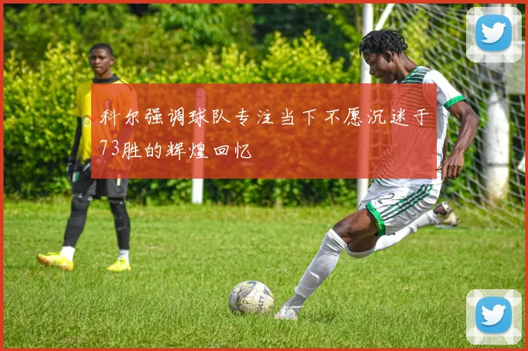 科尔强调球队专注当下不愿沉迷于73胜的辉煌回忆