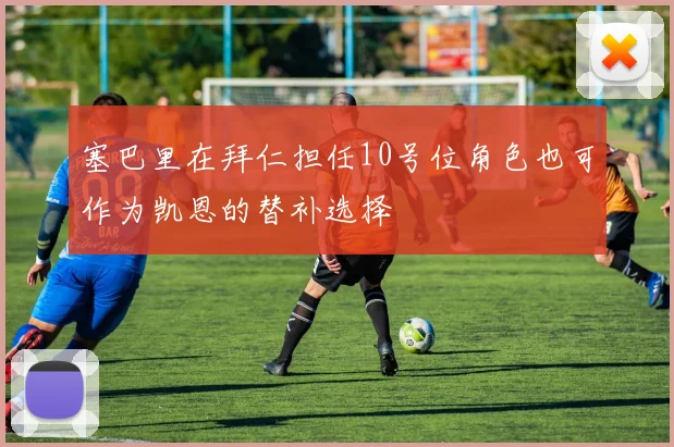 塞巴里在拜仁担任10号位角色也可作为凯恩的替补选择