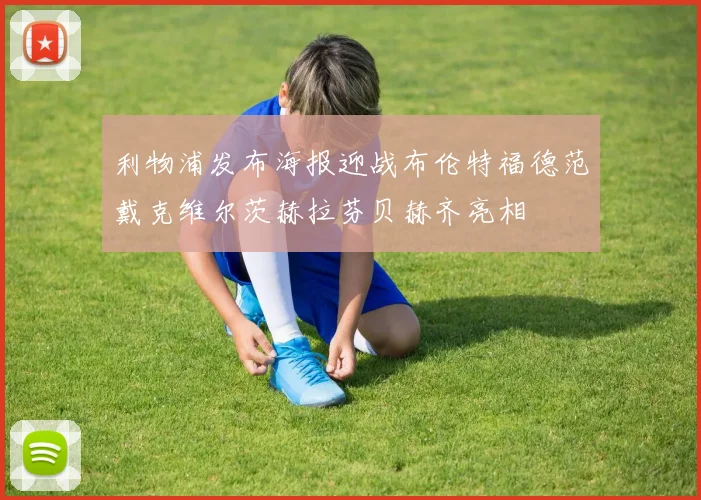 利物浦发布海报迎战布伦特福德范戴克维尔茨赫拉芬贝赫齐亮相