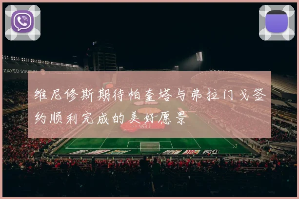 维尼修斯期待帕奎塔与弗拉门戈签约顺利完成的美好愿景