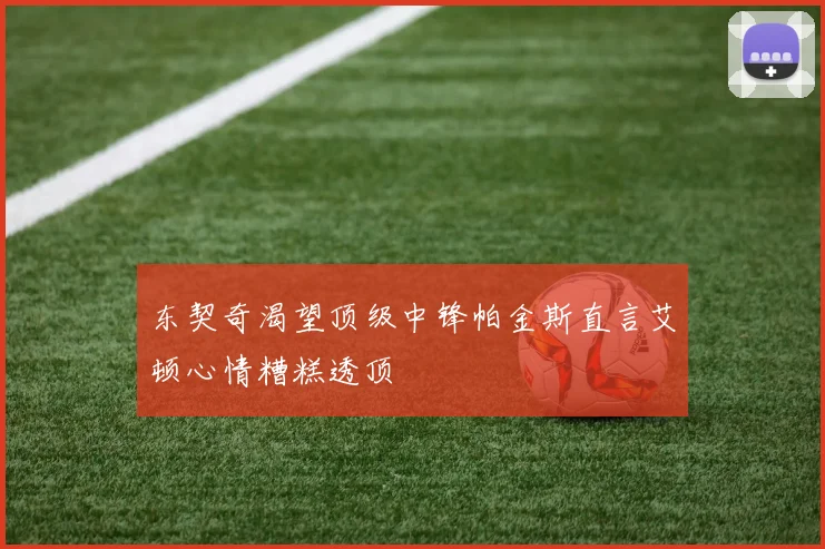 东契奇渴望顶级中锋帕金斯直言艾顿心情糟糕透顶
