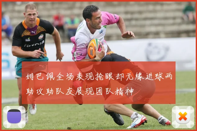 姆巴佩全场表现抢眼却无缘进球两助攻助队友展现团队精神