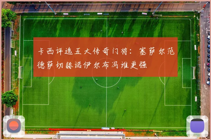卡西评选五大传奇门将：塞萨尔范德萨切赫诺伊尔布冯谁更强