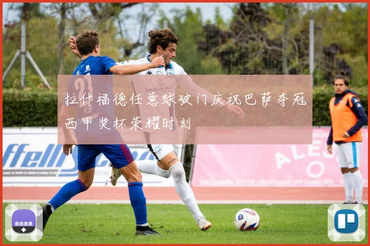 拉什福德任意球破门庆祝巴萨夺冠西甲奖杯荣耀时刻