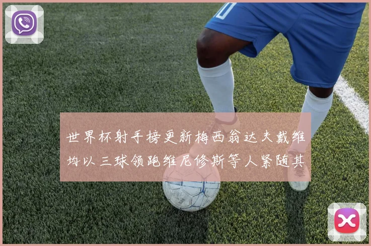 世界杯射手榜更新梅西翁达夫戴维均以三球领跑维尼修斯等人紧随其后