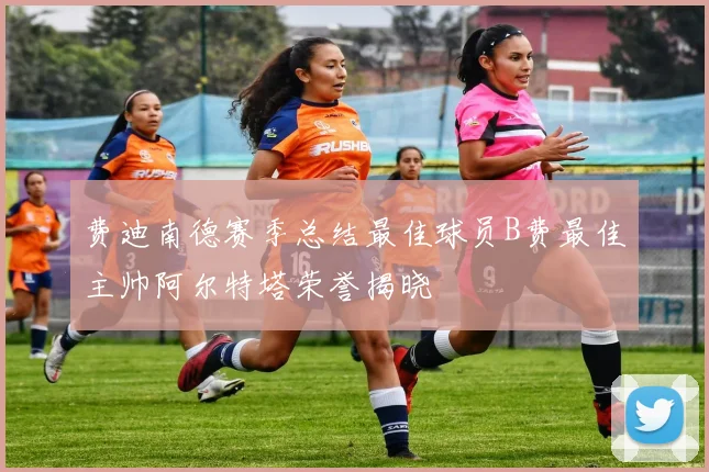 费迪南德赛季总结最佳球员B费最佳主帅阿尔特塔荣誉揭晓